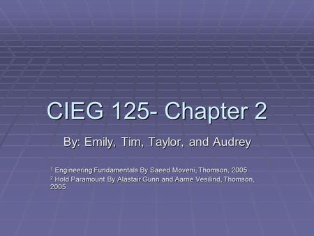 CIEG 125- Chapter 2 By: Emily, Tim, Taylor, and Audrey 1 Engineering Fundamentals By Saeed Moveni, Thomson, 2005 2 Hold Paramount By Alastair Gunn and.