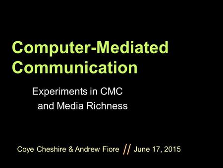 Coye Cheshire & Andrew Fiore June 17, 2015 // Computer-Mediated Communication Experiments in CMC and Media Richness.