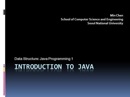 Data Structure: Java Programming 1 Min Chen School of Computer Science and Engineering Seoul National University.