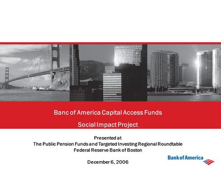Banc of America Capital Access Funds Social Impact Project Presented at The Public Pension Funds and Targeted Investing Regional Roundtable Federal Reserve.