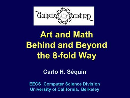 EECS Computer Science Division University of California, Berkeley Carlo H. Séquin Art and Math Behind and Beyond the 8-fold Way.
