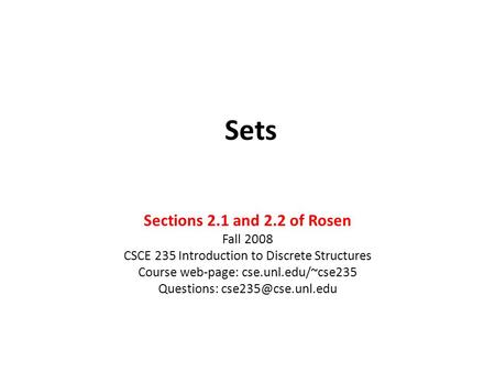 Sets Sections 2.1 and 2.2 of Rosen Fall 2008 CSCE 235 Introduction to Discrete Structures Course web-page: cse.unl.edu/~cse235 Questions: