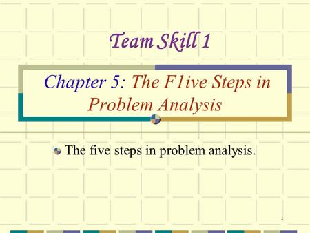 1 Chapter 5: The F1ive Steps in Problem Analysis The five steps in problem analysis. Team Skill 1.