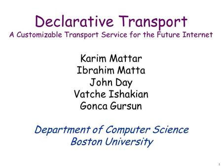 1 Declarative Transport A Customizable Transport Service for the Future Internet Karim Mattar Ibrahim Matta John Day Vatche Ishakian Gonca Gursun Department.