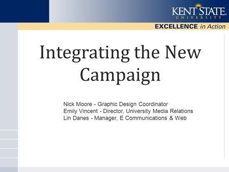 Integrating the New Campaign Nick Moore - Graphic Design Coordinator Emily Vincent - Director, University Media Relations Lin Danes - Manager, E Communications.