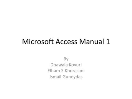 Microsoft Access Manual 1 By Dhawala Kovuri Elham S.Khorasani Ismail Guneydas.