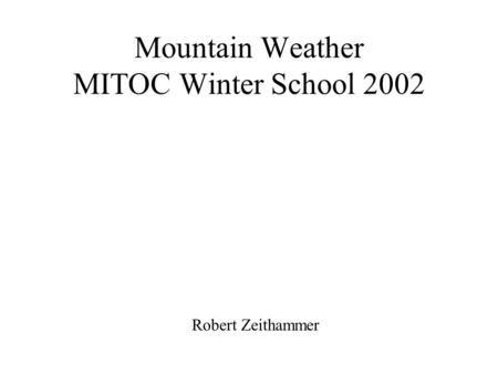 Mountain Weather MITOC Winter School 2002 Robert Zeithammer.