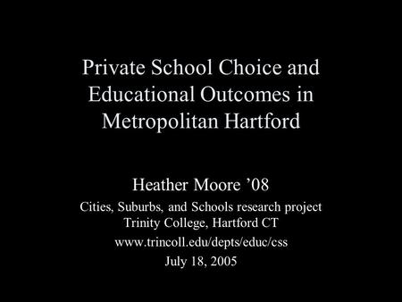 Private School Choice and Educational Outcomes in Metropolitan Hartford Heather Moore ’08 Cities, Suburbs, and Schools research project Trinity College,
