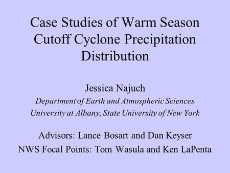 Case Studies of Warm Season Cutoff Cyclone Precipitation Distribution Jessica Najuch Department of Earth and Atmospheric Sciences University at Albany,