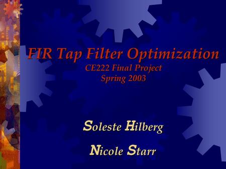 FIR Tap Filter Optimization CE222 Final Project Spring 2003 S oleste H ilberg N icole S tarr.