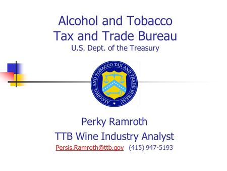 Alcohol and Tobacco Tax and Trade Bureau U.S. Dept. of the Treasury Perky Ramroth TTB Wine Industry Analyst
