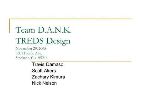 Team D.A.N.K. TREDS Design November 29, 2005 3601 Pacific Ave. Stockton, CA 95211 Travis Damaso Scott Akers Zachary Kimura Nick Nelson.