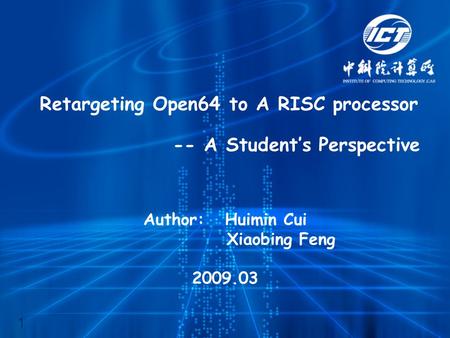 Retargeting Open64 to A RISC processor -- A Student’s Perspective Author: Huimin Cui Xiaobing Feng 2009.03 1.
