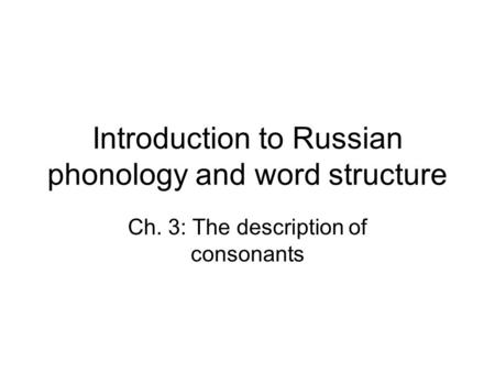 Introduction to Russian phonology and word structure Ch. 3: The description of consonants.