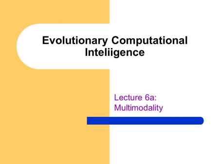 Evolutionary Computational Inteliigence Lecture 6a: Multimodality.