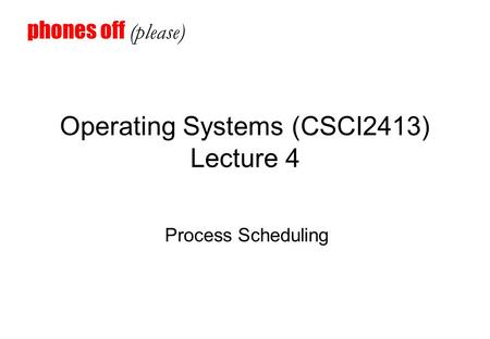 Operating Systems (CSCI2413) Lecture 4 Process Scheduling phones off (please)