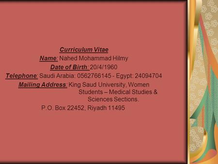 Curriculum Vitae Name: Nahed Mohammad Hilmy Date of Birth: 20/4/1960 Telephone: Saudi Arabia: 0562766145 - Egypt: 24094704 Mailing Address: King Saud University,
