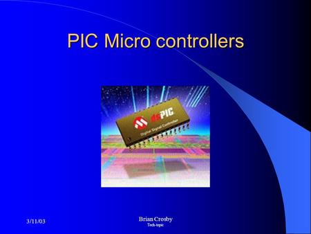 3/11/03 Brian Crosby Tech-topic PIC Micro controllers.
