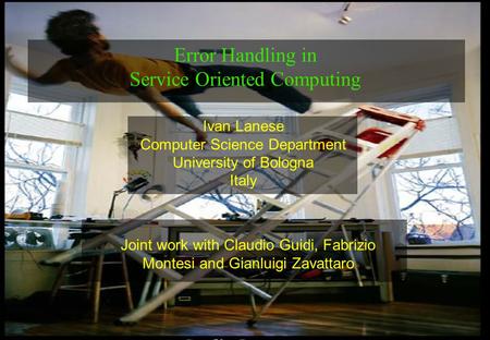 1 Ivan Lanese Computer Science Department University of Bologna Italy Error Handling in Service Oriented Computing Joint work with Claudio Guidi, Fabrizio.