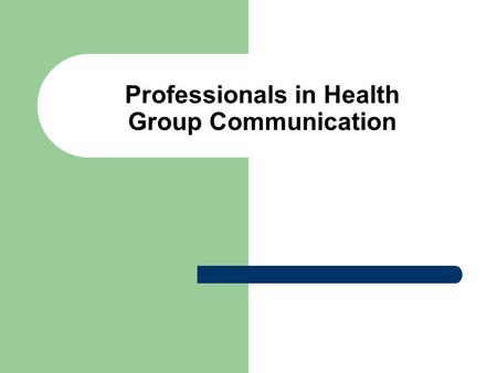 Professionals in Health Group Communication. Group Communication Types of Groups – Formal – Informal Examples?