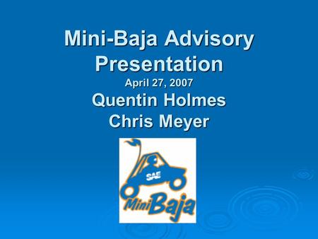 Mini-Baja Advisory Presentation April 27, 2007 Quentin Holmes Chris Meyer.