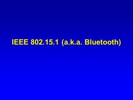 IEEE 802.15.1 (a.k.a. Bluetooth) 2 Bluetooth: King Harold Blatand, or Bluetooth, a Viking and King of Denmark 940-981, united Denmark & Norway 1994 –