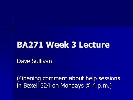 BA271 Week 3 Lecture Dave Sullivan (Opening comment about help sessions in Bexell 324 on 4 p.m.)