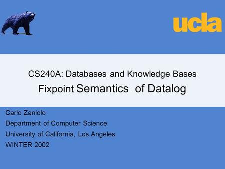 CS240A: Databases and Knowledge Bases Fixpoint Semantics of Datalog Carlo Zaniolo Department of Computer Science University of California, Los Angeles.