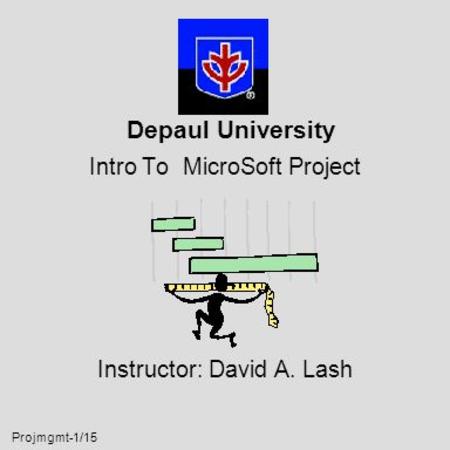 Projmgmt-1/15 Depaul University Intro To MicroSoft Project Instructor: David A. Lash.