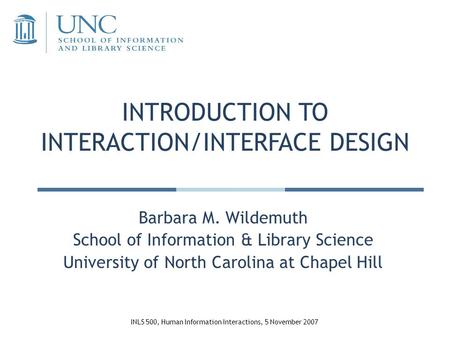 INTRODUCTION TO INTERACTION/INTERFACE DESIGN Barbara M. Wildemuth School of Information & Library Science University of North Carolina at Chapel Hill INLS.