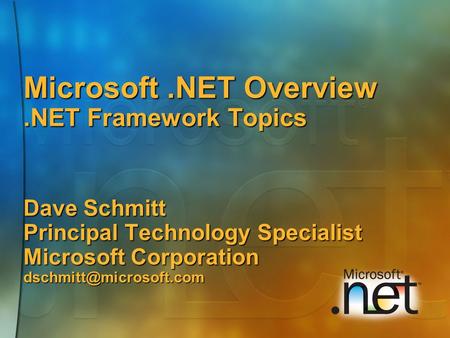 Microsoft.NET Overview.NET Framework Topics Dave Schmitt Principal Technology Specialist Microsoft Corporation