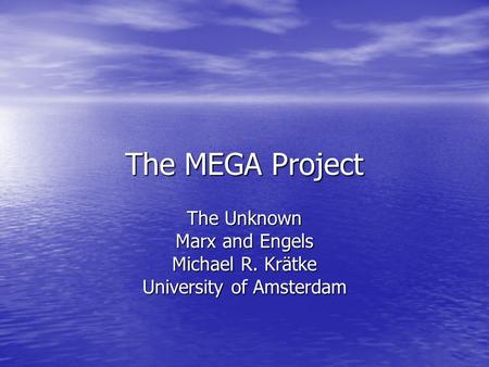 The MEGA Project The Unknown Marx and Engels Michael R. Krätke University of Amsterdam.