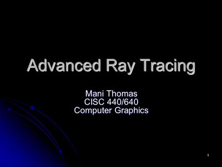1 Advanced Ray Tracing Mani Thomas CISC 440/640 Computer Graphics.