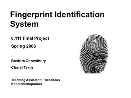 Fingerprint Identification System 6.111 Final Project Spring 2006 Bashira Chowdhury Cheryl Texin Teaching Assistant: Theodoros Konstantakopoulos.