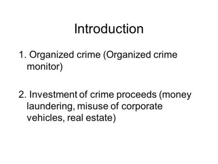 Introduction 1. Organized crime (Organized crime monitor) 2. Investment of crime proceeds (money laundering, misuse of corporate vehicles, real estate)