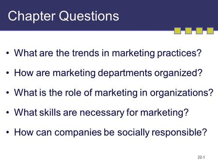 22-1 Chapter Questions What are the trends in marketing practices? How are marketing departments organized? What is the role of marketing in organizations?