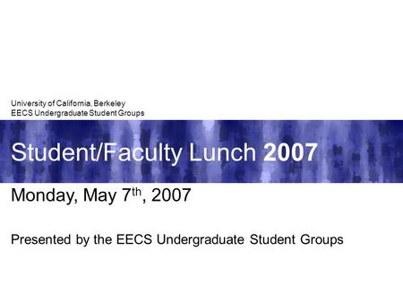 Student/Faculty Lunch 2007 University of California, Berkeley EECS Undergraduate Student Groups Monday, May 7 th, 2007 Presented by the EECS Undergraduate.