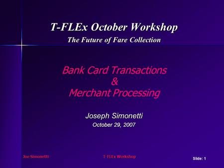 Joe SimonettiT-FLEx Workshop T-FLEx October Workshop The Future of Fare Collection Bank Card Transactions & Merchant Processing Joseph Simonetti October.
