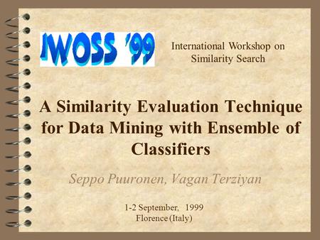 A Similarity Evaluation Technique for Data Mining with Ensemble of Classifiers Seppo Puuronen, Vagan Terziyan International Workshop on Similarity Search.