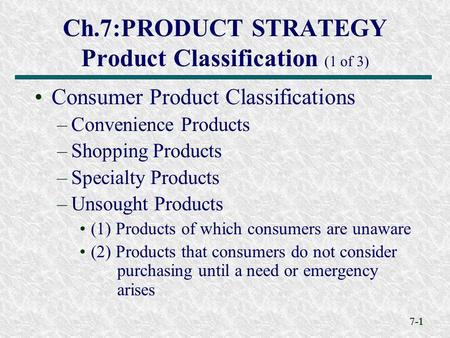 7-1 Ch.7:PRODUCT STRATEGY Product Classification (1 of 3) Consumer Product Classifications –Convenience Products –Shopping Products –Specialty Products.