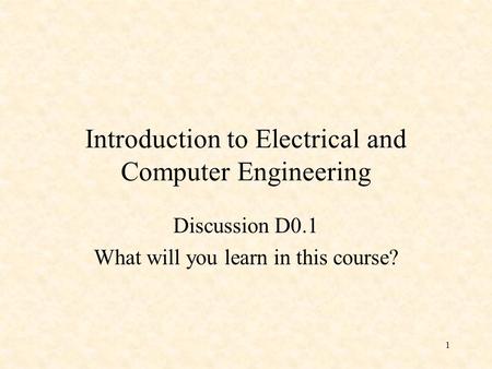 1 Introduction to Electrical and Computer Engineering Discussion D0.1 What will you learn in this course?