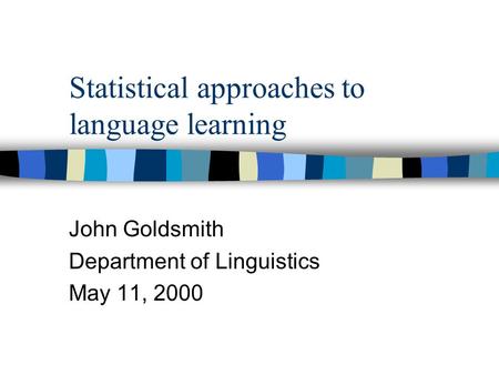 Statistical approaches to language learning John Goldsmith Department of Linguistics May 11, 2000.