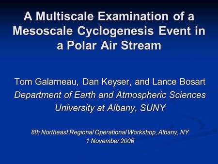 A Multiscale Examination of a Mesoscale Cyclogenesis Event in a Polar Air Stream Tom Galarneau, Dan Keyser, and Lance Bosart Department of Earth and Atmospheric.