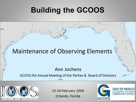 Building the GCOOS Maintenance of Observing Elements Ann Jochens GCOOS-RA Annual Meeting of the Parties & Board of Directors 25-26 February 2009 Orlando,