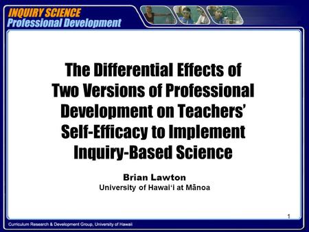 1 The Differential Effects of Two Versions of Professional Development on Teachers’ Self-Efficacy to Implement Inquiry-Based Science Brian Lawton University.