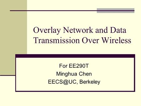Overlay Network and Data Transmission Over Wireless For EE290T Minghua Chen Berkeley.