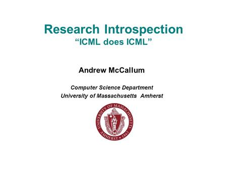 Research Introspection “ICML does ICML” Andrew McCallum Computer Science Department University of Massachusetts Amherst.