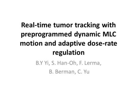Real-time tumor tracking with preprogrammed dynamic MLC motion and adaptive dose-rate regulation B.Y Yi, S. Han-Oh, F. Lerma, B. Berman, C. Yu.