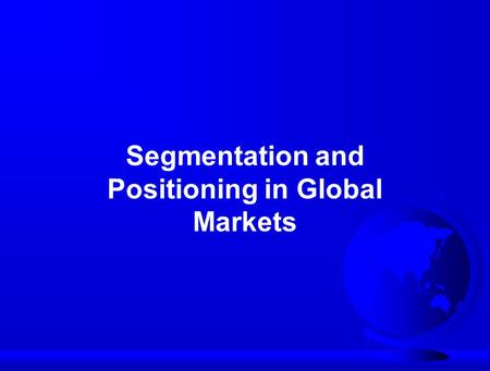 Segmentation and Positioning in Global Markets. Requirements of an Effective SegmentationMeaningfulMeaningful ActionableActionable SubstantialSubstantial.