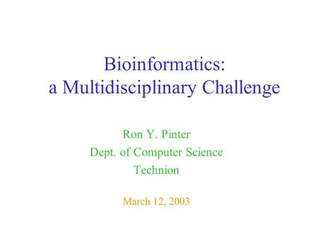 Bioinformatics: a Multidisciplinary Challenge Ron Y. Pinter Dept. of Computer Science Technion March 12, 2003.